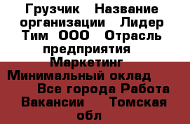 Грузчик › Название организации ­ Лидер Тим, ООО › Отрасль предприятия ­ Маркетинг › Минимальный оклад ­ 25 700 - Все города Работа » Вакансии   . Томская обл.